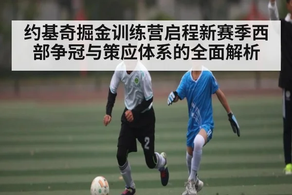 约基奇掘金训练营启程新赛季西部争冠与策应体系的全面解析