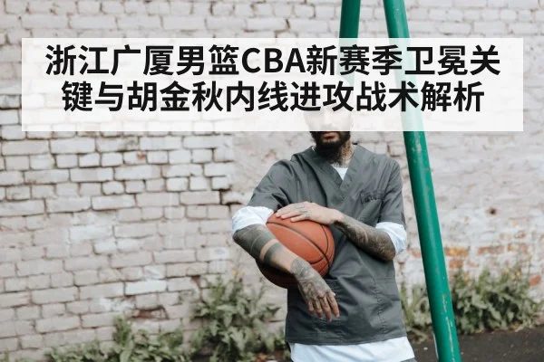 浙江广厦男篮CBA新赛季卫冕关键与胡金秋内线进攻战术解析