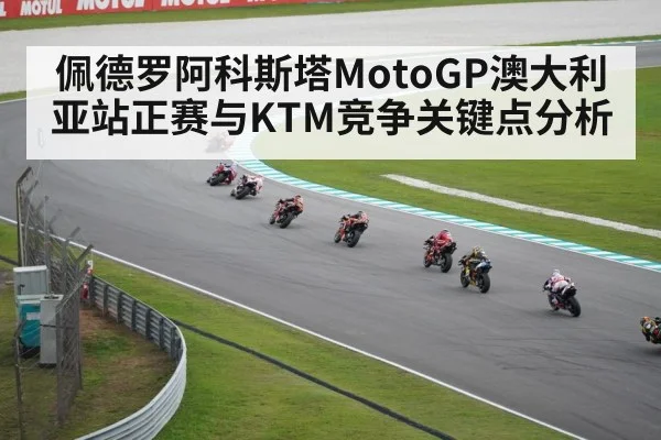 佩德罗阿科斯塔MotoGP澳大利亚站正赛与KTM竞争关键点分析