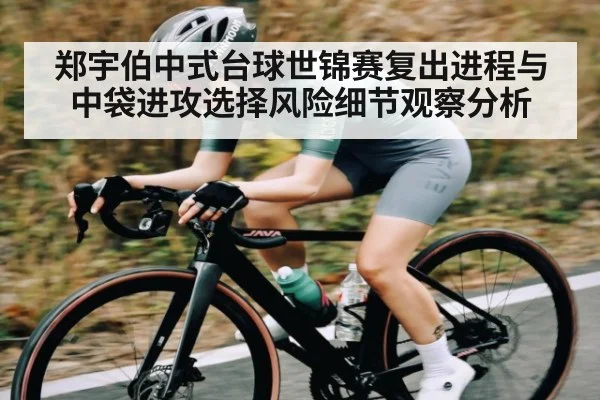 郑宇伯中式台球世锦赛复出进程与中袋进攻选择风险细节观察分析