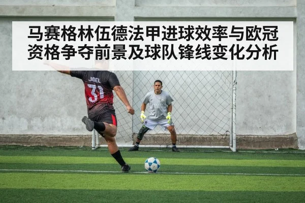马赛格林伍德法甲进球效率与欧冠资格争夺前景及球队锋线变化分析